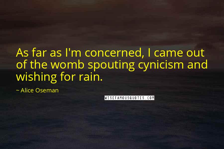 Alice Oseman Quotes: As far as I'm concerned, I came out of the womb spouting cynicism and wishing for rain.
