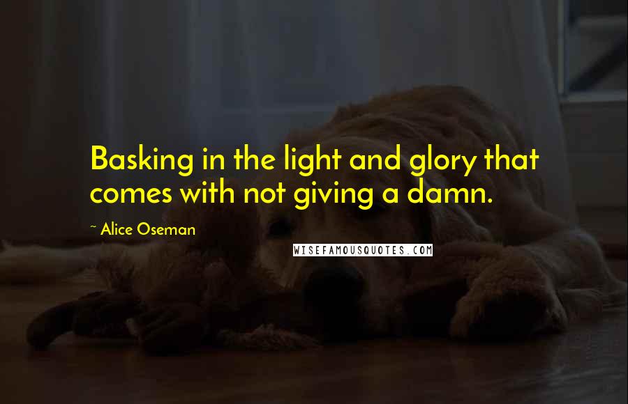 Alice Oseman Quotes: Basking in the light and glory that comes with not giving a damn.