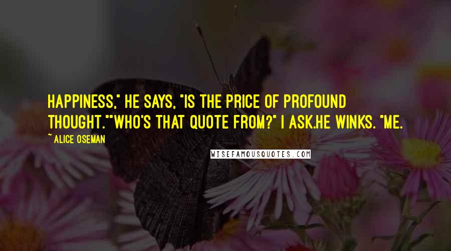 Alice Oseman Quotes: Happiness," he says, "is the price of profound thought.""Who's that quote from?" I ask.He winks. "Me.