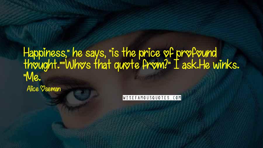 Alice Oseman Quotes: Happiness," he says, "is the price of profound thought.""Who's that quote from?" I ask.He winks. "Me.