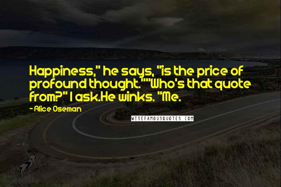 Alice Oseman Quotes: Happiness," he says, "is the price of profound thought.""Who's that quote from?" I ask.He winks. "Me.