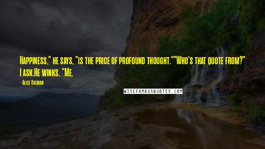 Alice Oseman Quotes: Happiness," he says, "is the price of profound thought.""Who's that quote from?" I ask.He winks. "Me.