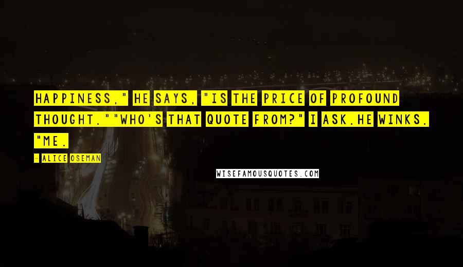 Alice Oseman Quotes: Happiness," he says, "is the price of profound thought.""Who's that quote from?" I ask.He winks. "Me.