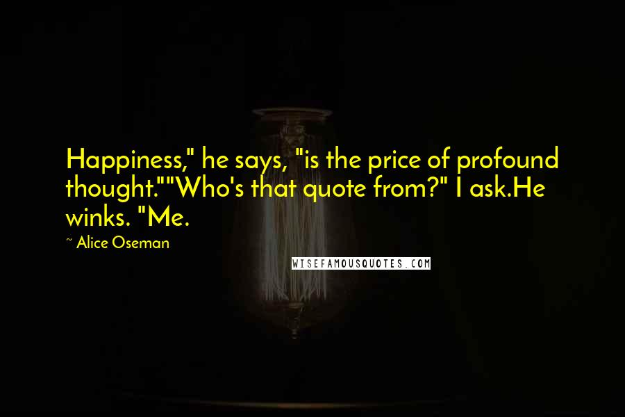 Alice Oseman Quotes: Happiness," he says, "is the price of profound thought.""Who's that quote from?" I ask.He winks. "Me.