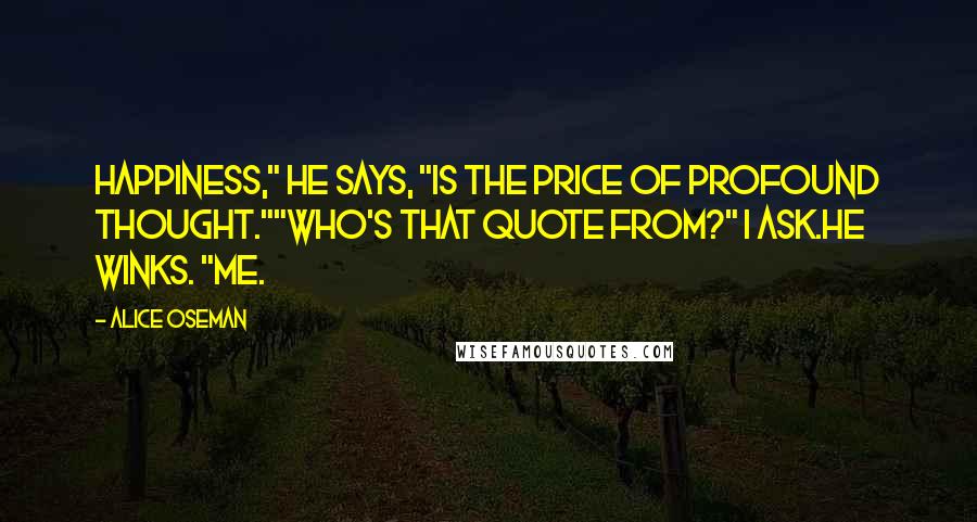 Alice Oseman Quotes: Happiness," he says, "is the price of profound thought.""Who's that quote from?" I ask.He winks. "Me.