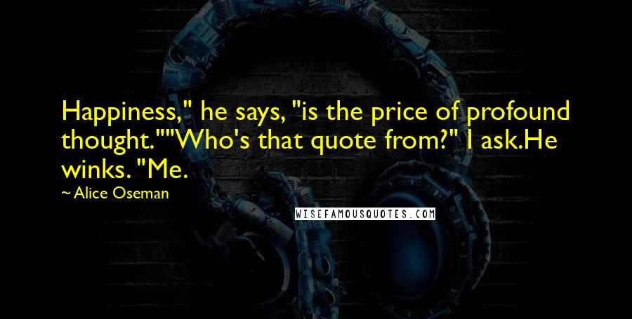 Alice Oseman Quotes: Happiness," he says, "is the price of profound thought.""Who's that quote from?" I ask.He winks. "Me.