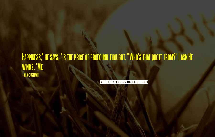 Alice Oseman Quotes: Happiness," he says, "is the price of profound thought.""Who's that quote from?" I ask.He winks. "Me.