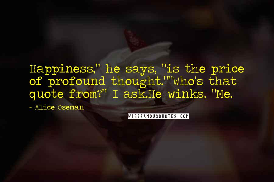 Alice Oseman Quotes: Happiness," he says, "is the price of profound thought.""Who's that quote from?" I ask.He winks. "Me.