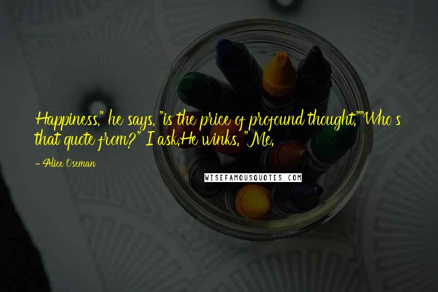 Alice Oseman Quotes: Happiness," he says, "is the price of profound thought.""Who's that quote from?" I ask.He winks. "Me.