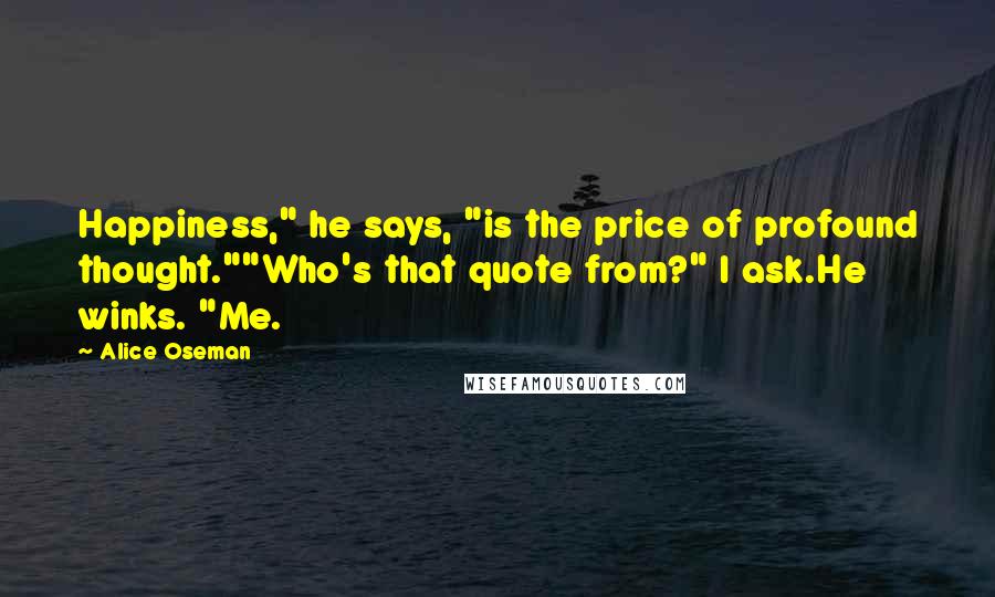 Alice Oseman Quotes: Happiness," he says, "is the price of profound thought.""Who's that quote from?" I ask.He winks. "Me.