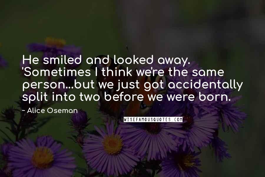 Alice Oseman Quotes: He smiled and looked away. 'Sometimes I think we're the same person...but we just got accidentally split into two before we were born.
