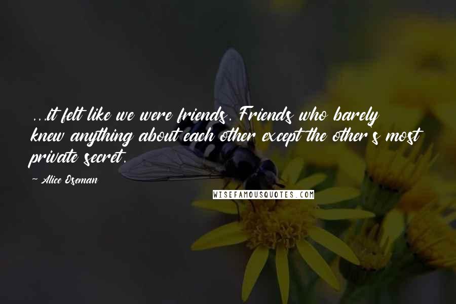 Alice Oseman Quotes: ...it felt like we were friends. Friends who barely knew anything about each other except the other's most private secret.