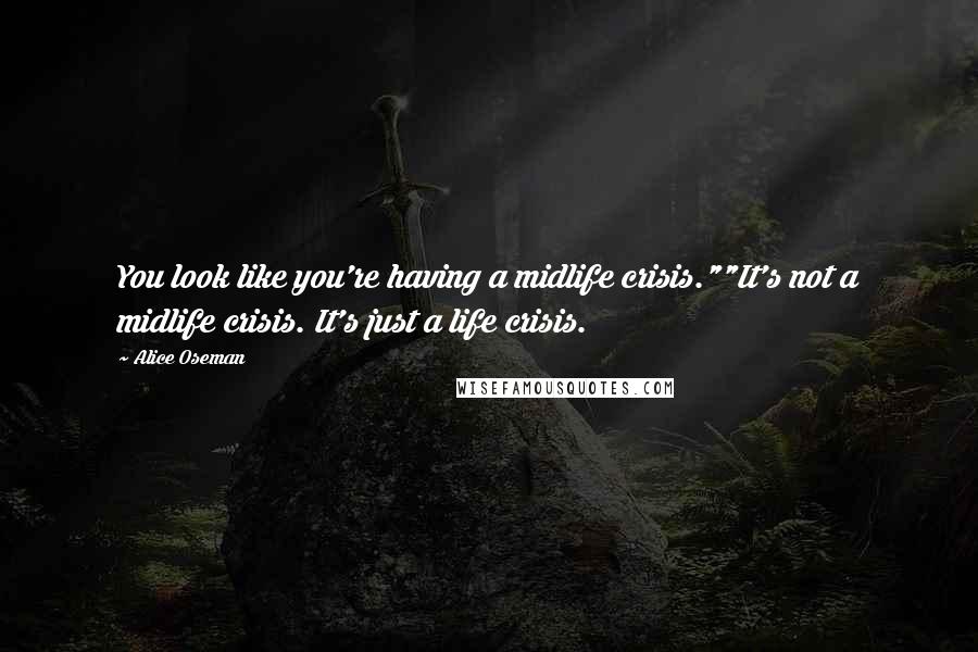 Alice Oseman Quotes: You look like you're having a midlife crisis.""It's not a midlife crisis. It's just a life crisis.