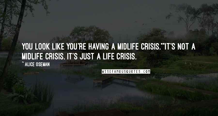 Alice Oseman Quotes: You look like you're having a midlife crisis.""It's not a midlife crisis. It's just a life crisis.