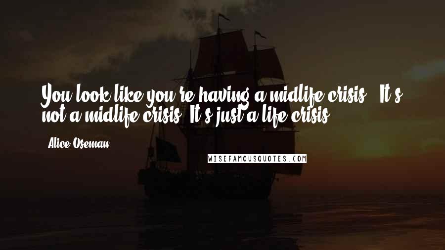 Alice Oseman Quotes: You look like you're having a midlife crisis.""It's not a midlife crisis. It's just a life crisis.