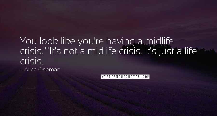 Alice Oseman Quotes: You look like you're having a midlife crisis.""It's not a midlife crisis. It's just a life crisis.