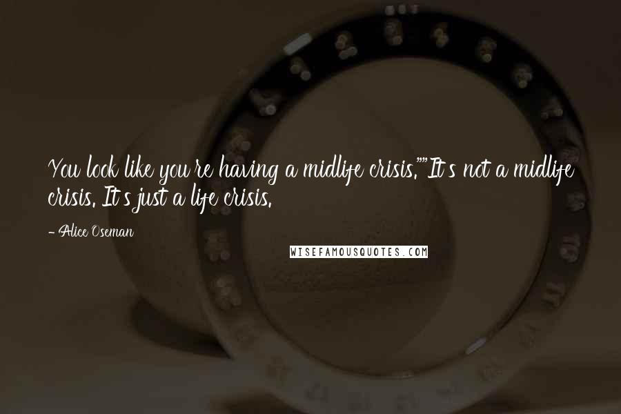 Alice Oseman Quotes: You look like you're having a midlife crisis.""It's not a midlife crisis. It's just a life crisis.