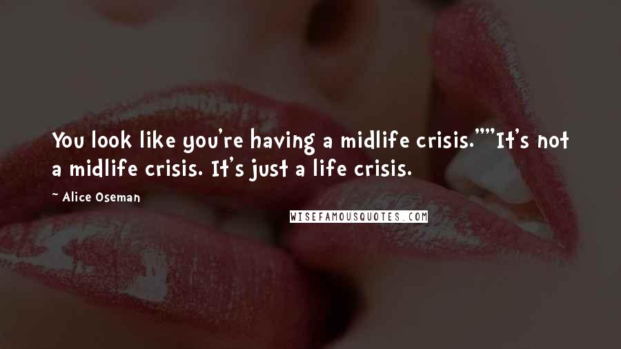 Alice Oseman Quotes: You look like you're having a midlife crisis.""It's not a midlife crisis. It's just a life crisis.