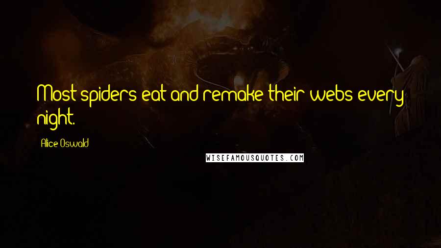 Alice Oswald Quotes: Most spiders eat and remake their webs every night.