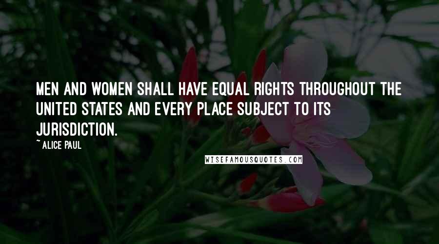 Alice Paul Quotes: Men and women shall have equal rights throughout the United States and every place subject to its jurisdiction.