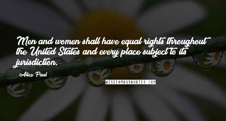 Alice Paul Quotes: Men and women shall have equal rights throughout the United States and every place subject to its jurisdiction.