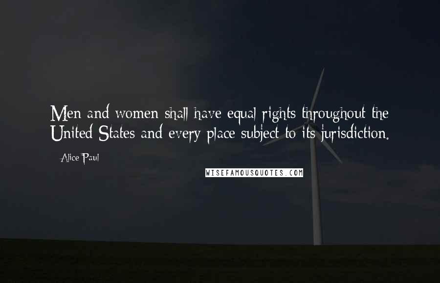 Alice Paul Quotes: Men and women shall have equal rights throughout the United States and every place subject to its jurisdiction.