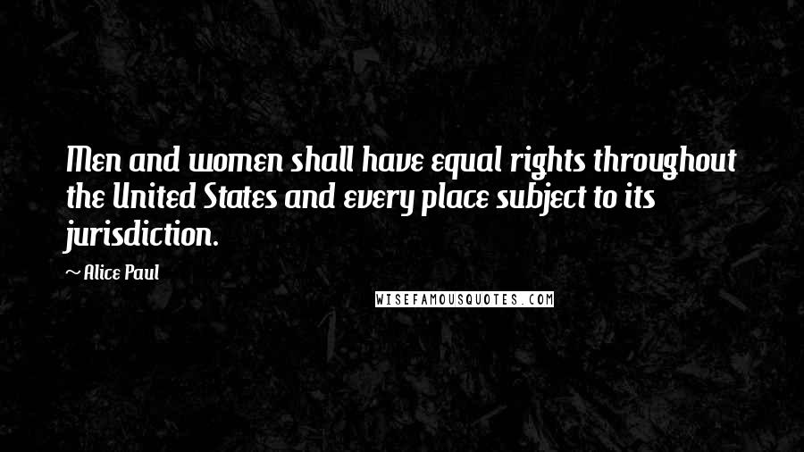 Alice Paul Quotes: Men and women shall have equal rights throughout the United States and every place subject to its jurisdiction.