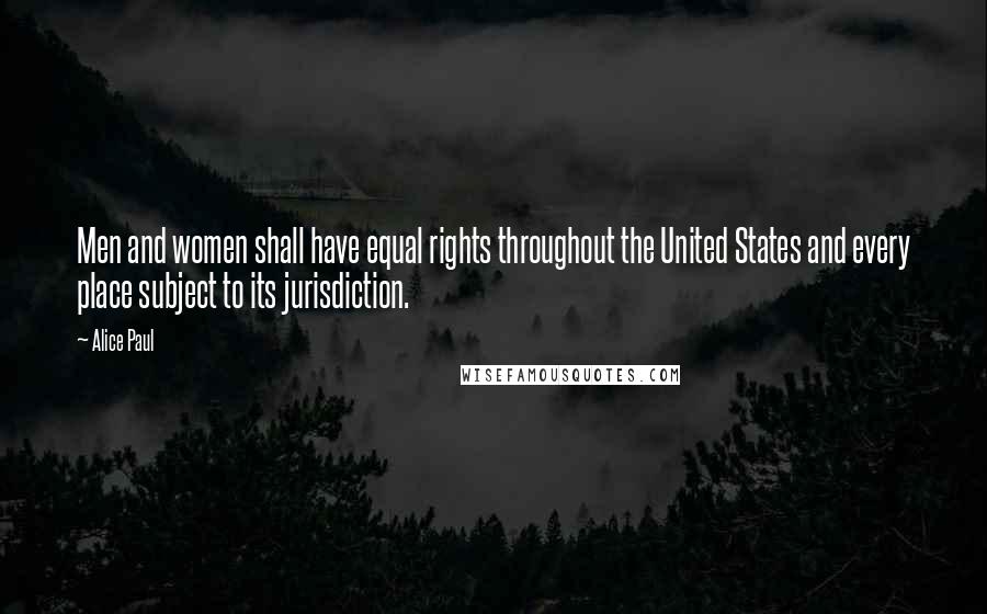 Alice Paul Quotes: Men and women shall have equal rights throughout the United States and every place subject to its jurisdiction.
