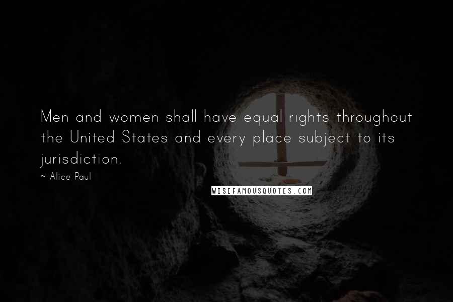 Alice Paul Quotes: Men and women shall have equal rights throughout the United States and every place subject to its jurisdiction.
