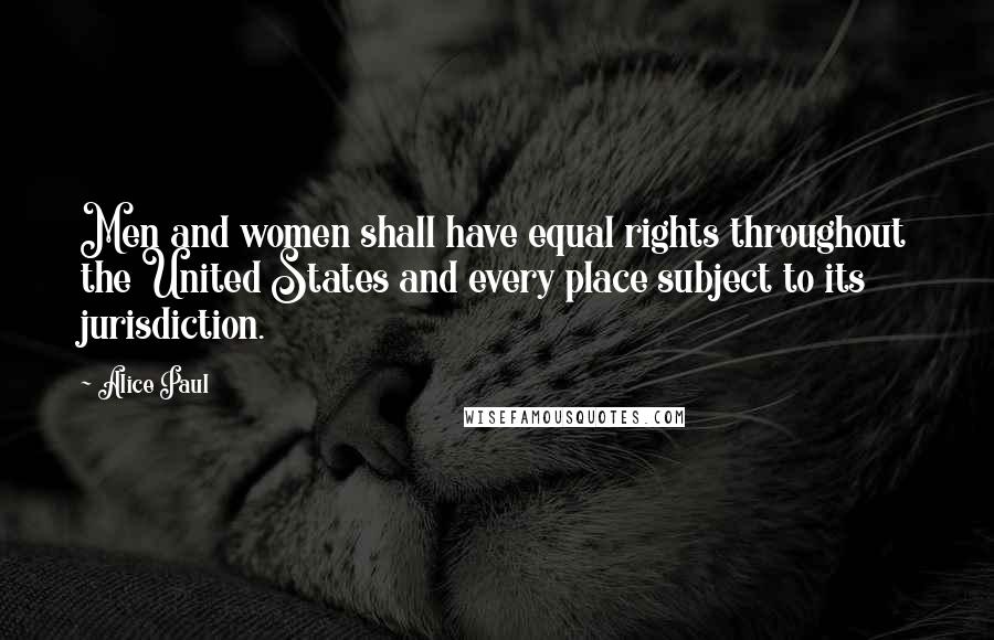 Alice Paul Quotes: Men and women shall have equal rights throughout the United States and every place subject to its jurisdiction.