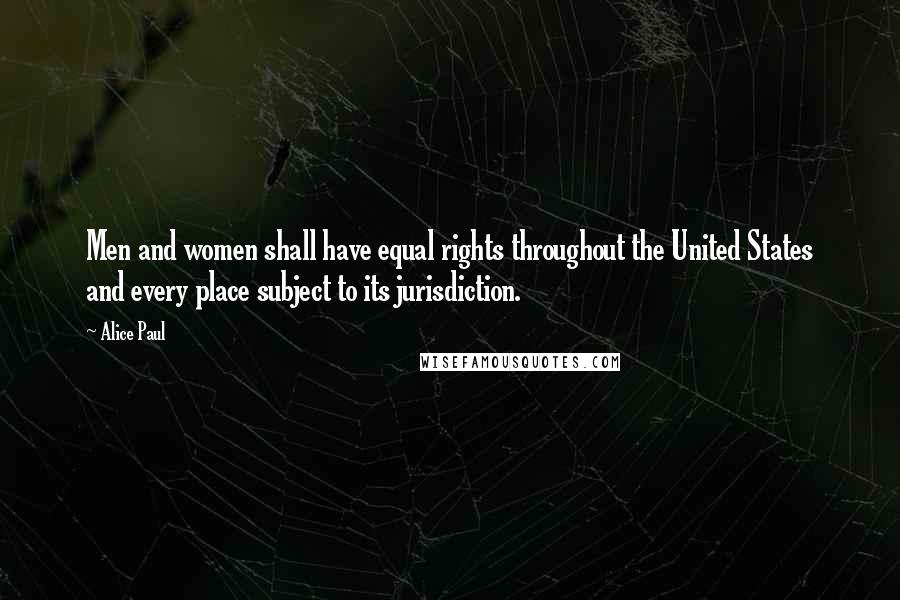 Alice Paul Quotes: Men and women shall have equal rights throughout the United States and every place subject to its jurisdiction.