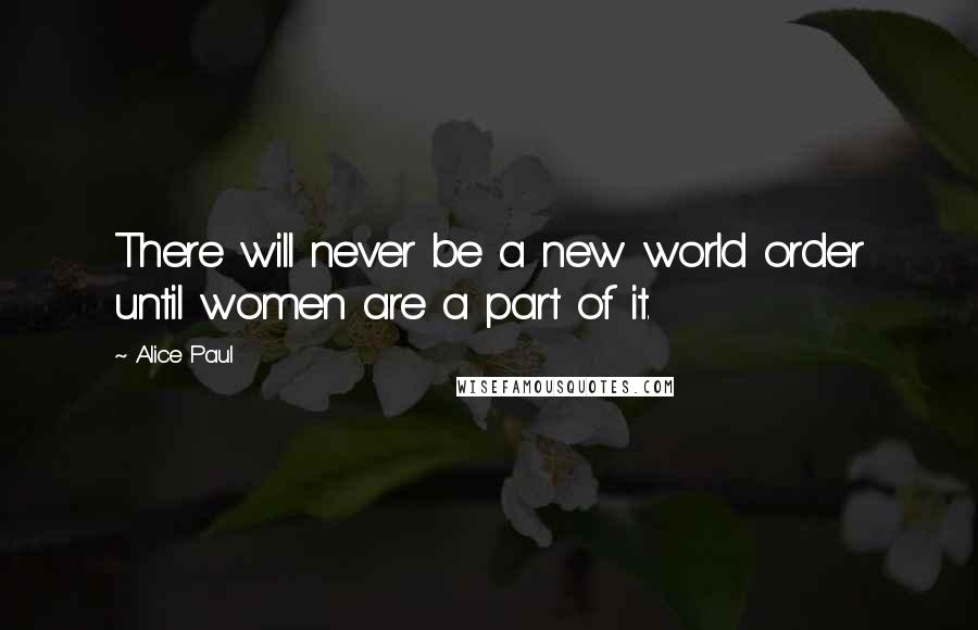 Alice Paul Quotes: There will never be a new world order until women are a part of it.