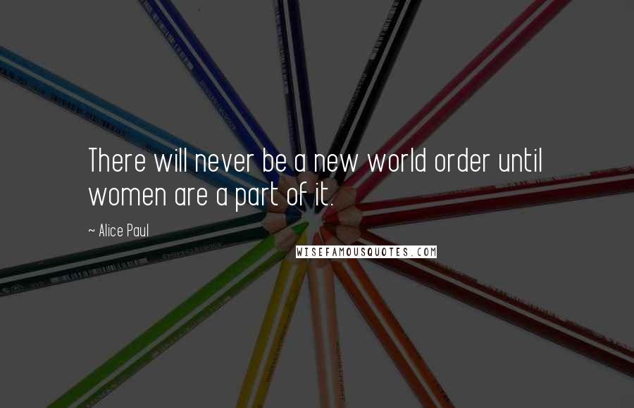 Alice Paul Quotes: There will never be a new world order until women are a part of it.