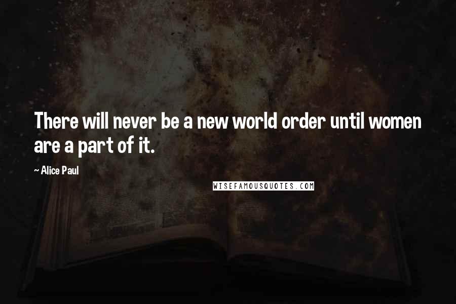 Alice Paul Quotes: There will never be a new world order until women are a part of it.