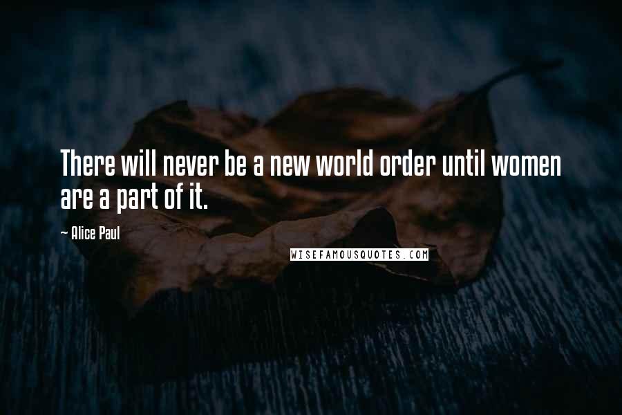 Alice Paul Quotes: There will never be a new world order until women are a part of it.