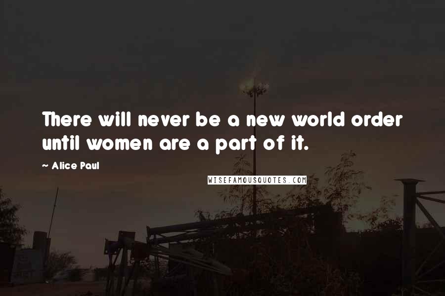 Alice Paul Quotes: There will never be a new world order until women are a part of it.
