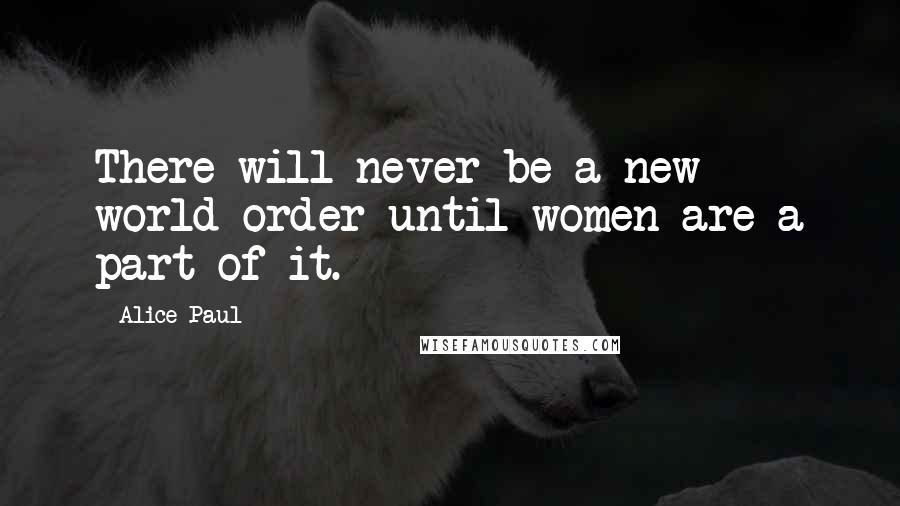 Alice Paul Quotes: There will never be a new world order until women are a part of it.