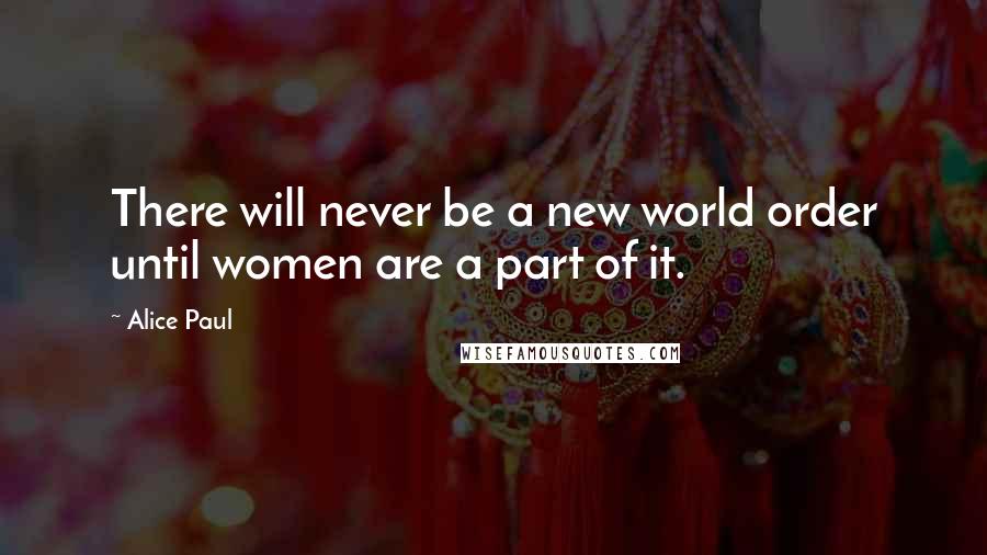 Alice Paul Quotes: There will never be a new world order until women are a part of it.