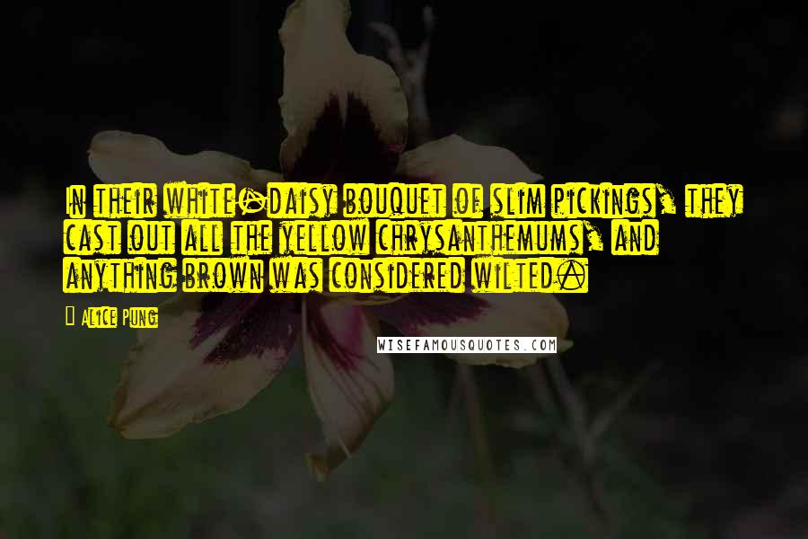 Alice Pung Quotes: In their white-daisy bouquet of slim pickings, they cast out all the yellow chrysanthemums, and anything brown was considered wilted.