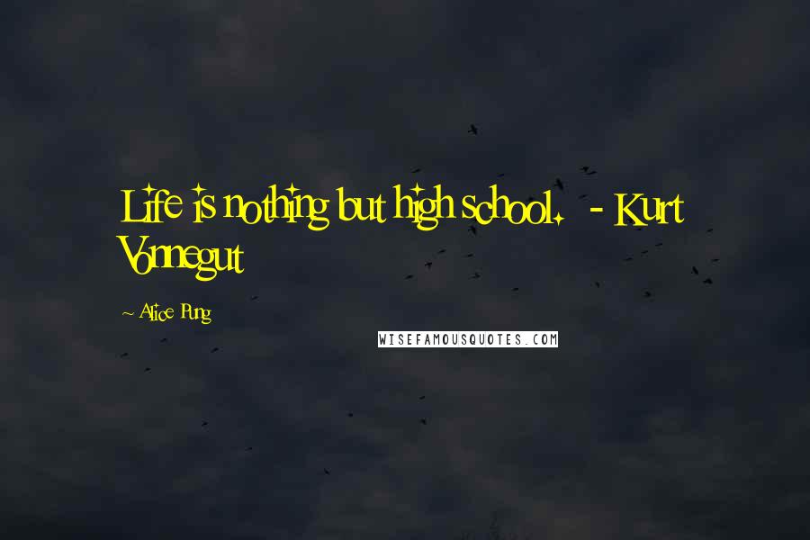 Alice Pung Quotes: Life is nothing but high school.  - Kurt Vonnegut