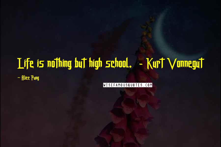 Alice Pung Quotes: Life is nothing but high school.  - Kurt Vonnegut