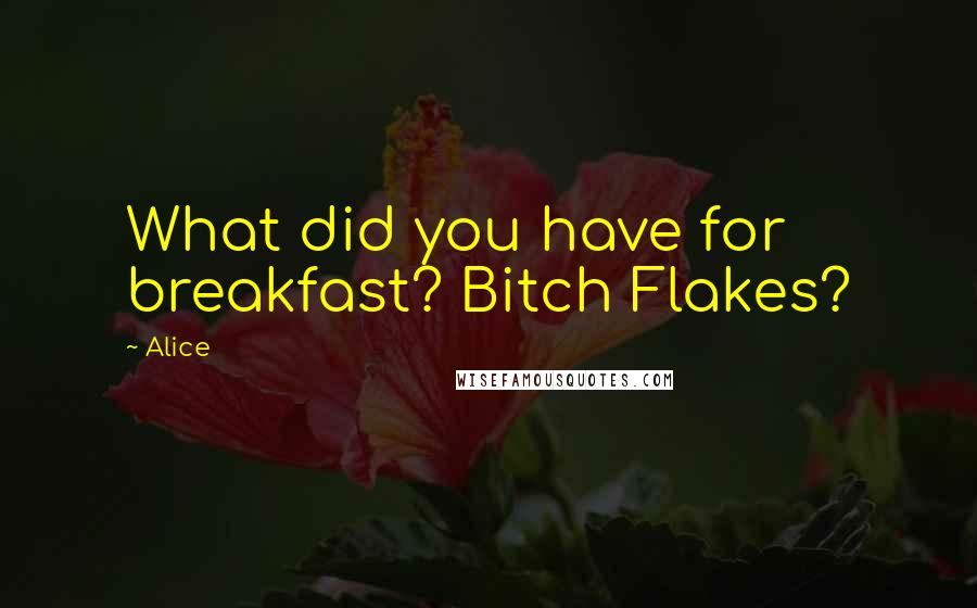 Alice Quotes: What did you have for breakfast? Bitch Flakes?