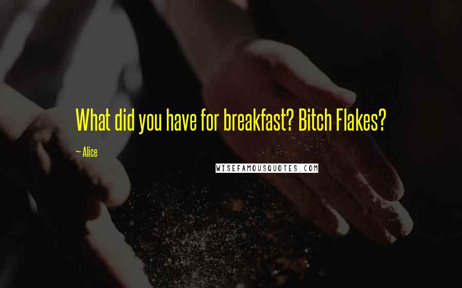 Alice Quotes: What did you have for breakfast? Bitch Flakes?