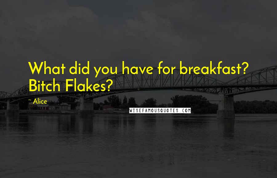 Alice Quotes: What did you have for breakfast? Bitch Flakes?