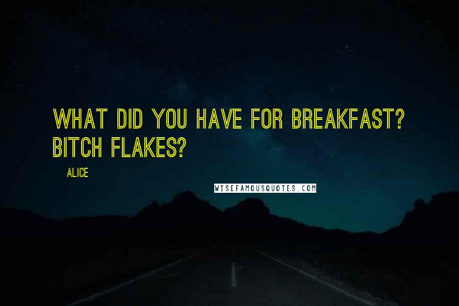 Alice Quotes: What did you have for breakfast? Bitch Flakes?