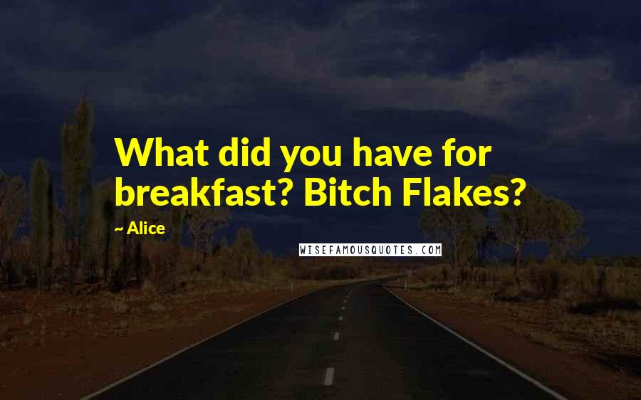 Alice Quotes: What did you have for breakfast? Bitch Flakes?