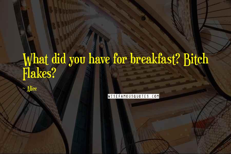 Alice Quotes: What did you have for breakfast? Bitch Flakes?