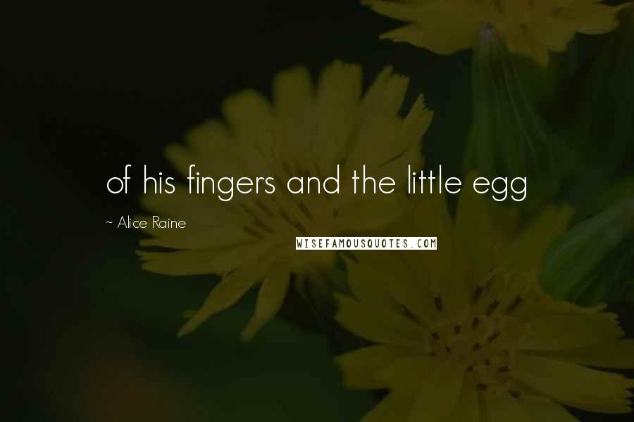 Alice Raine Quotes: of his fingers and the little egg