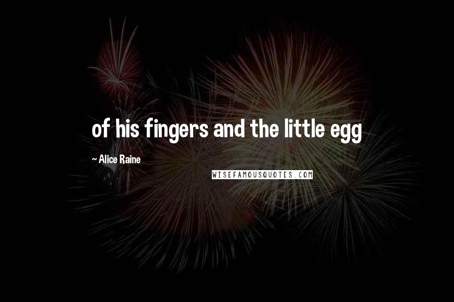 Alice Raine Quotes: of his fingers and the little egg