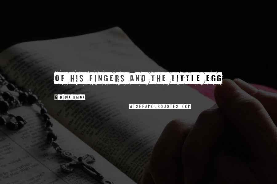 Alice Raine Quotes: of his fingers and the little egg